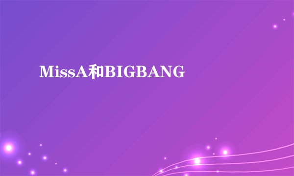 MissA和BIGBANG