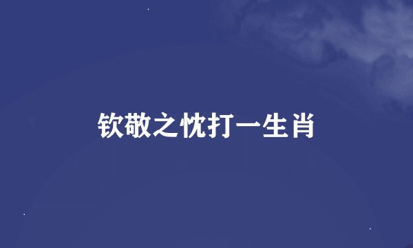 钦敬之忱打一生肖