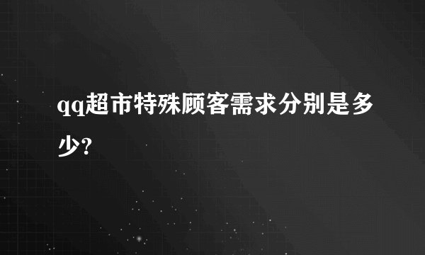 qq超市特殊顾客需求分别是多少?