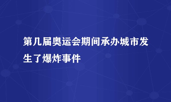 第几届奥运会期间承办城市发生了爆炸事件