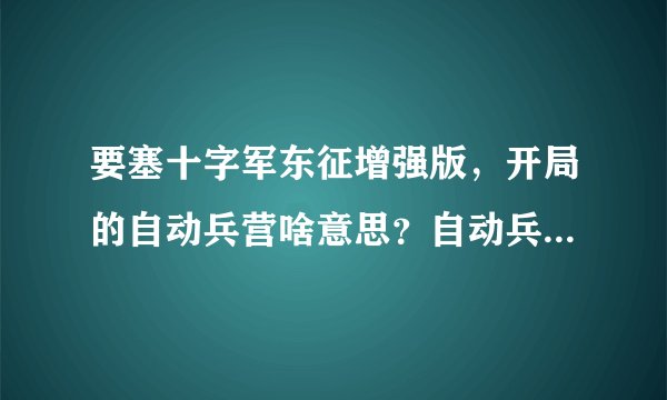 要塞十字军东征增强版,开局的自动兵营啥意思?自动兵营出兵消耗什么