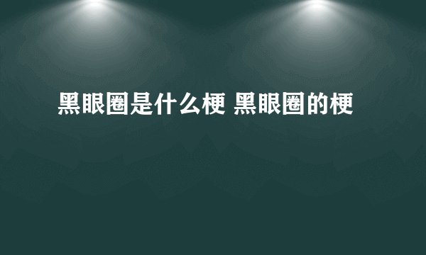 黑眼圈是什么梗 黑眼圈的梗