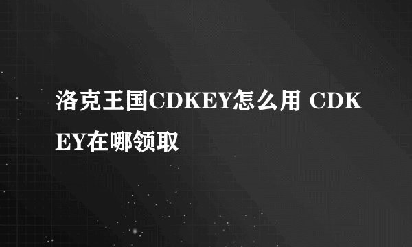 洛克王国CDKEY怎么用 CDKEY在哪领取
