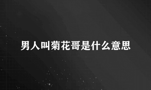 男人叫菊花哥是什么意思