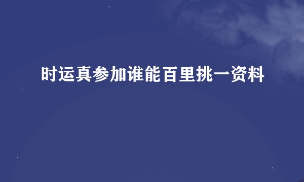 时运真参加谁能百里挑一资料