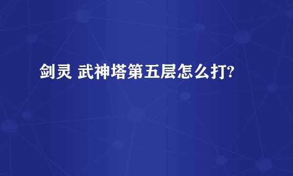 剑灵 武神塔第五层怎么打?