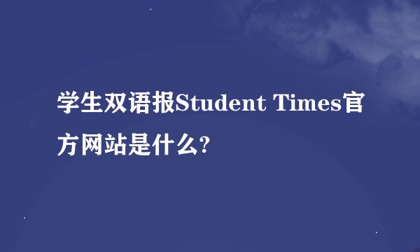 学生双语报Student Times官方网站是什么?