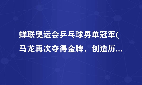 蝉联奥运会乒乓球男单冠军(马龙再次夺得金牌，创造历史记录)