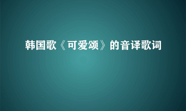 韩国歌《可爱颂》的音译歌词
