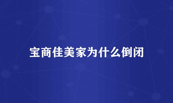 宝商佳美家为什么倒闭