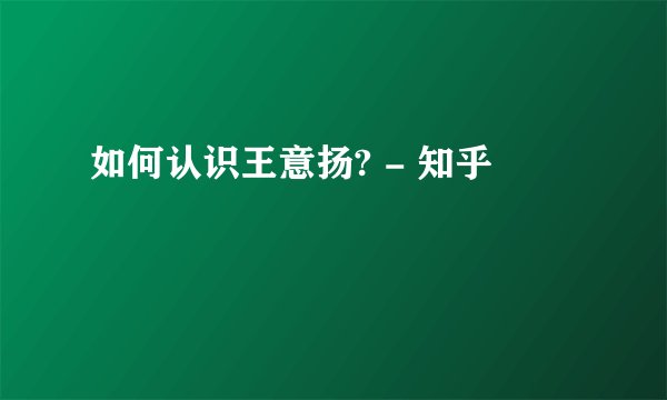 如何认识王意扬? - 知乎