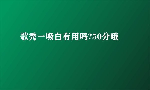 歌秀一吸白有用吗?50分哦