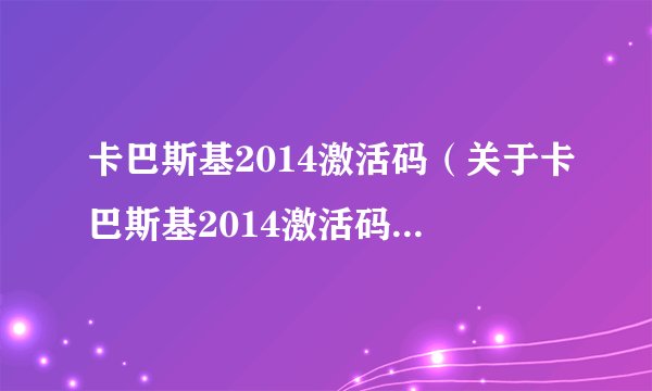 卡巴斯基2014激活码（关于卡巴斯基2014激活码的基本详情介绍）