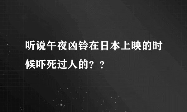 听说午夜凶铃在日本上映的时候吓死过人的？？