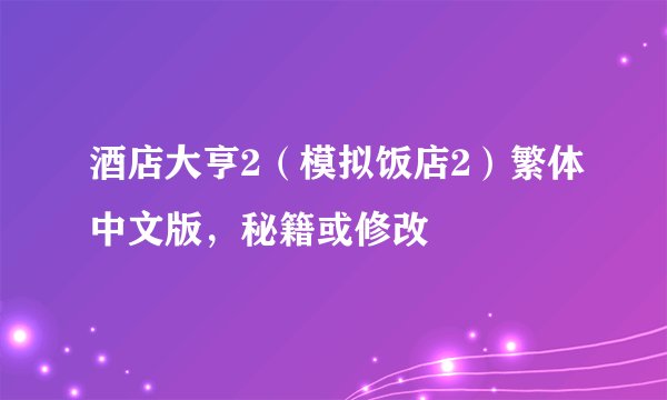 酒店大亨2(模拟饭店2)繁体中文版,秘籍或修改