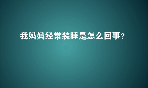 我妈妈经常装睡是怎么回事?