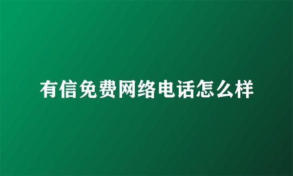 有信免费网络电话怎么样