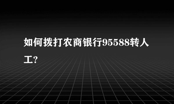 如何拨打农商银行95588转人工?