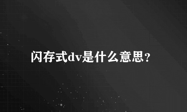 闪存式dv是什么意思?