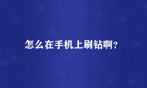 怎么在手机上刷钻啊？
