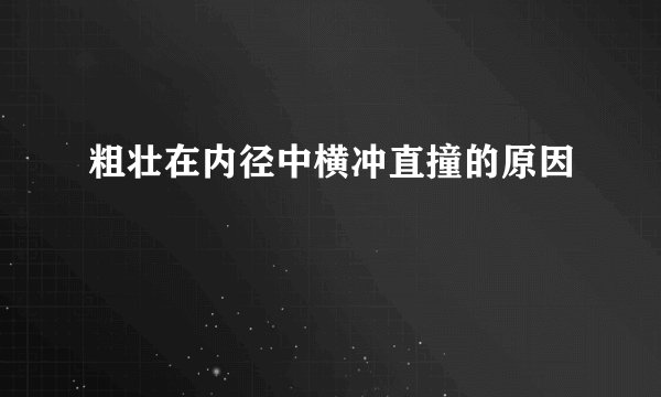 粗壮在内径中横冲直撞的原因