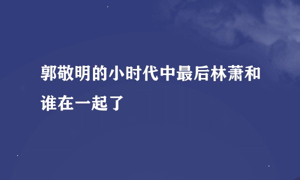 郭敬明的小时代中最后林萧和谁在一起了