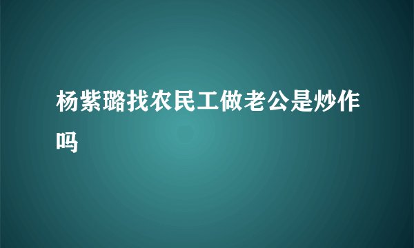 杨紫璐找农民工做老公是炒作吗
