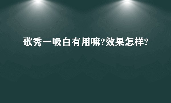 歌秀一吸白有用嘛?效果怎样?