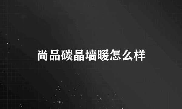 尚品碳晶墙暖怎么样
