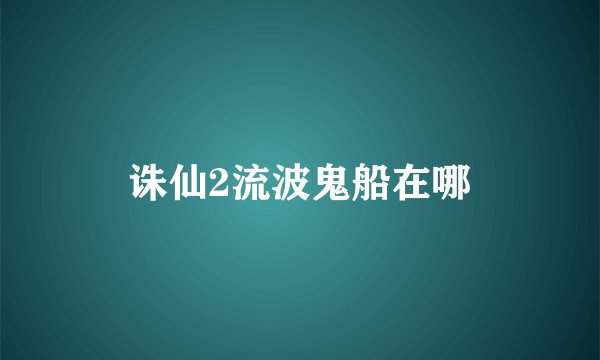 诛仙2流波鬼船在哪