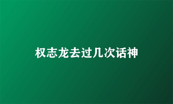 权志龙去过几次话神