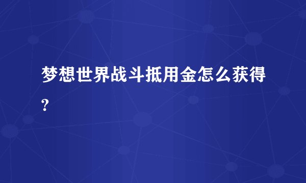 梦想世界战斗抵用金怎么获得?