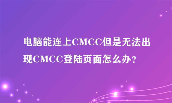 电脑能连上CMCC但是无法出现CMCC登陆页面怎么办？
