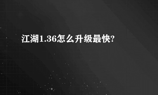 江湖1.36怎么升级最快?