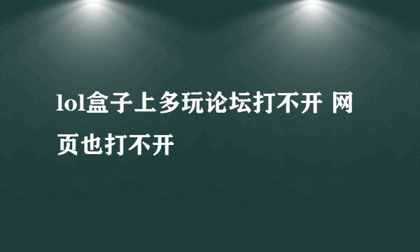 lol盒子上多玩论坛打不开 网页也打不开