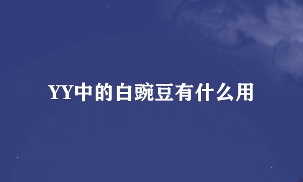 YY中的白豌豆有什么用