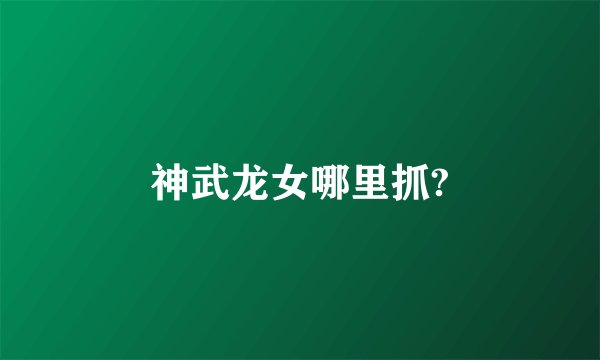 神武龙女哪里抓?