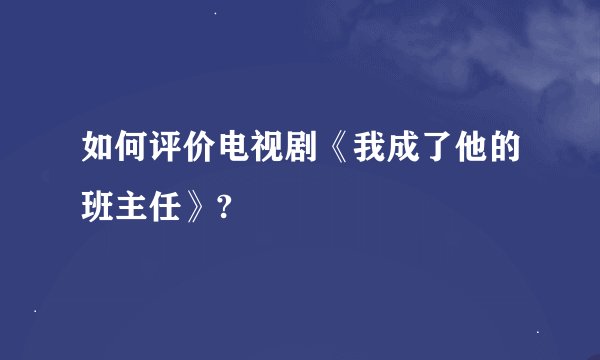 如何评价电视剧《我成了他的班主任》?