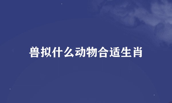 兽拟什么动物合适生肖