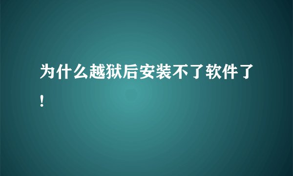 为什么越狱后安装不了软件了!