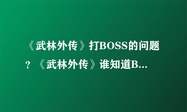 《武林外传》打BOSS的问题?《武林外传》谁知道BOSS刷新地点