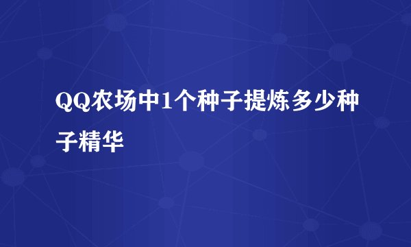 QQ农场中1个种子提炼多少种子精华