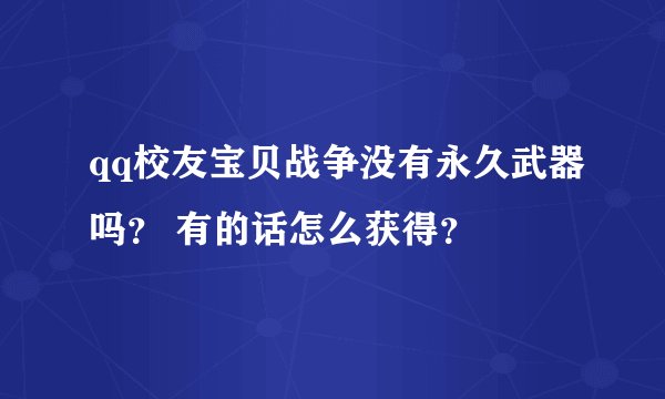 qq校友宝贝战争没有永久武器吗？ 有的话怎么获得？