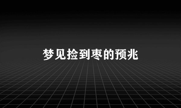 梦见捡到枣的预兆