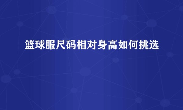 篮球服尺码相对身高如何挑选