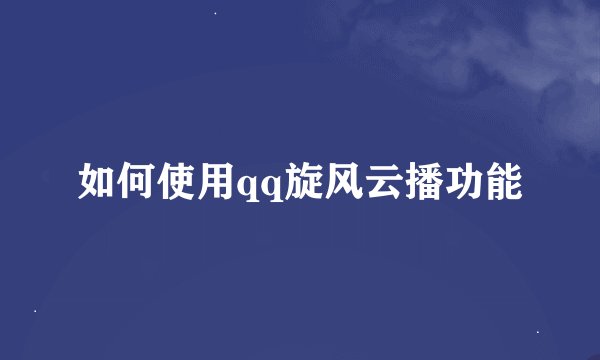 如何使用qq旋风云播功能