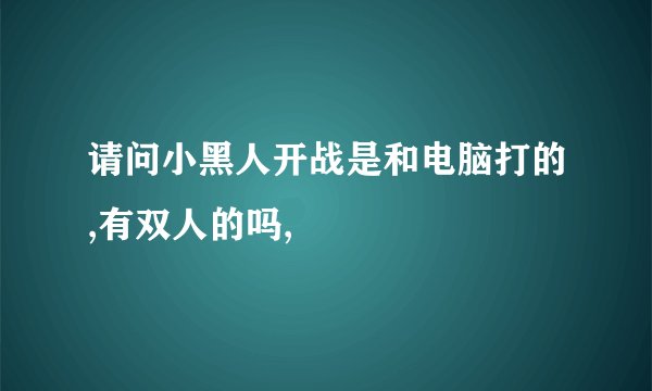 请问小黑人开战是和电脑打的,有双人的吗,