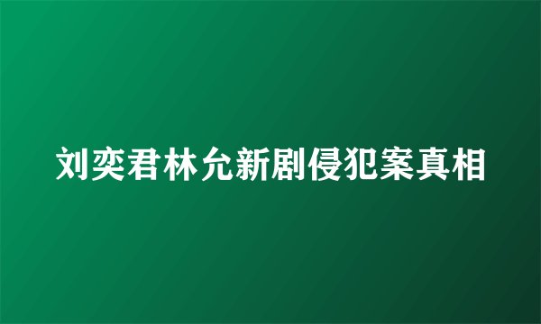 刘奕君林允新剧侵犯案真相