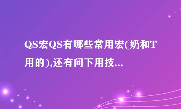 QS宏QS有哪些常用宏(奶和T用的),还有问下用技能时说话的宏,
