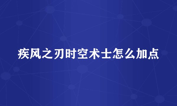 疾风之刃时空术士怎么加点